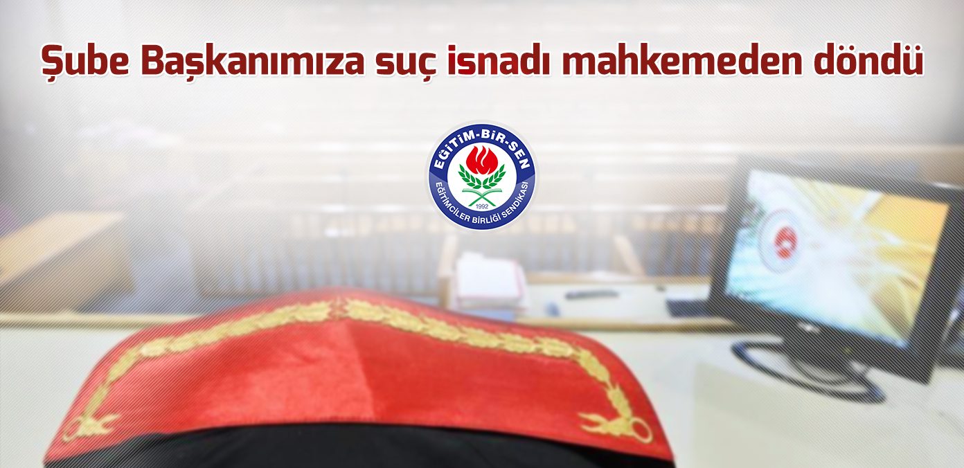 BAŞKANIMIZA SUÇ İSNADI MAHKEMEDEN DÖNDÜ
